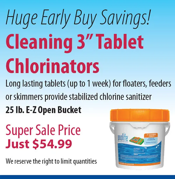 Huge Early Buy Savings! Cleaning 3" Tablet Chlorinators Long lasting tablets (up to 1 week) for floaters, feeders or skimmers provide stabilized chlorine sanitizer 25 lb. E-Z Open Bucket Super Sale Price Just $54.99 We reserve the right to limit quantities