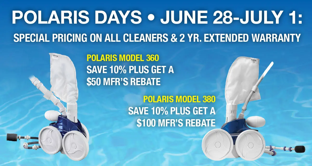 Polaris Days - June 28 through July 1: Special Pricing On All Cleaners & 2 Yr. Extended Warranty Polaris Model 360 Save 10% Plus Get A $50 Mfr's Rebate Polaris Model 380 Save 10% Plus Get A $100 Mfr's Rebate
