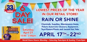 33rd Annual 6 Day Sale! Lowest Prices of the Year In Our Retail Store! Rain or Shine Chemicals, Supplies, Maintenance Items, Polaris Automatic Cleaners, Equipment, Toys/Games/Floats and Jacuzzi Hot Tubs April 17th-22nd Blakes Snow Shack Saturday April 21 12:00-2:00pm Retail Store Hours: Monday - Saturday 9am-6pm & Sunday 11am-5pm