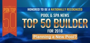 2018 - PSN Top 50 Builders - Honored To Be A Nationally Recognized Pool & Spa News Top 50 Builder for 2018 Planning a New Pool?