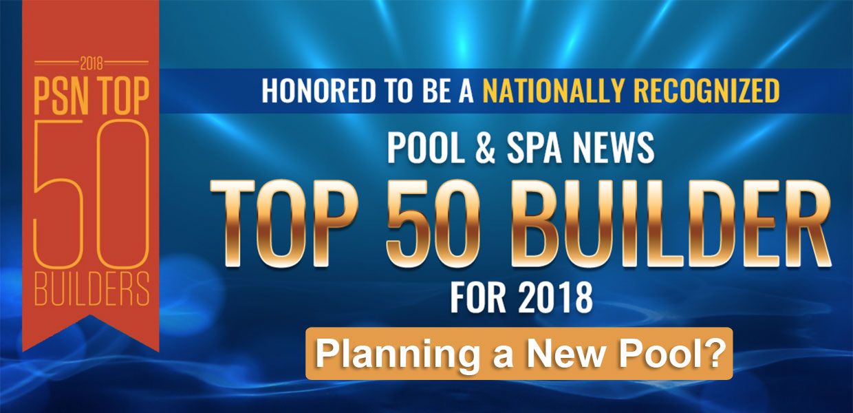 2018 - PSN Top 50 Builders - Honored To Be A Nationally Recognized Pool & Spa News Top 50 Builder for 2018 Planning a New Pool?